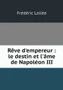 Reve d'empereur : le destin et l'ame de Napoleon III - Frédéric Loliée