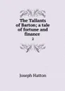 The Tallants of Barton; a tale of fortune and finance . 2 - Joseph Hatton