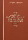 La priere des naufrages : drame en cinq actes (avec musique dans le texte) - Adolphe d' Ennery