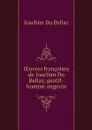 OEuvres francoises de Ioachim Du Bellay, gentil-homme angevin - Joachim Du Bellay