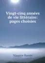 Vingt-cinq annees de vie litteraire: pages choisies - Maurice Barrès