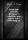 Twentieth century dictionary: containing every useful word in the English . - Charles C. Parker