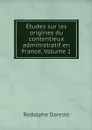 Etudes sur les origines du contentieux administratif en France, Volume 1 - Rodolphe Dareste