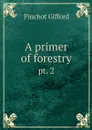 A primer of forestry. pt. 2 - Gifford Pinchot