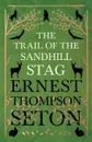 The Trail Of The Sandhill Stag - Ernest Seton-Thompson
