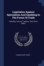 Legislation Against Speculation And Gambling In The Forms Of Trade. Including 