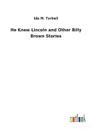 He Knew Lincoln and Other Billy Brown Stories - Ida M. Tarbell
