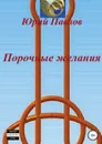 Порочные желания - Юрий Павлов