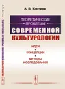 Теоретические проблемы современной культурологии: Идеи, концепции, методы исследования  - Костина А.В.
