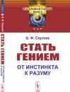 Стать гением: От инстинкта к разуму  - Сергеев Б.Ф.