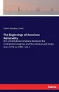 The Beginnings of American Nationality. the constitutional relations between the Continental congress and the colonies and states from 1774 to 1789 - Vol. 1 - Albion Woodbury Small