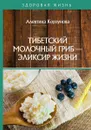 Тибетский молочный гриб - эликсир жизни - Корзунова Алевтина Николаевна