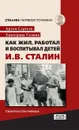 Как жил, работал и воспитывал детей И.В.Сталин - Сергеев Артем Фёдорович , Глушик Екатерина