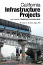 California Infrastructure Projects. Legal Aspects of Building in the Golden State - Ernest C. Brown Esq. PE