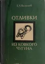 Отливки из ковкого чугуна - Е. А. Васильев