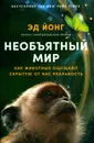Необъятный мир: Как животные ощущают скрытую от нас реальность - Йонг Э.