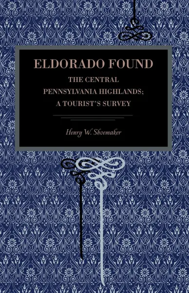 Обложка книги Eldorado Found. The Central Pennsylvania Highlands; A Tourist's Survey, Henry Wharton Shoemaker