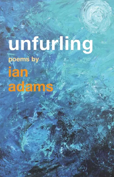 Обложка книги Unfurling. Poems by Ian Adams, Ian Adams