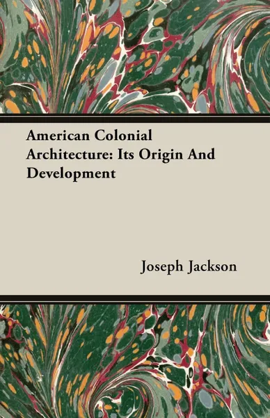 Обложка книги American Colonial Architecture. Its Origin And Development, Joseph Jackson