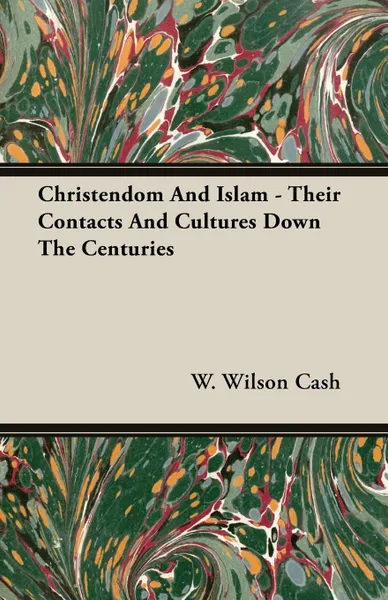 Обложка книги Christendom And Islam - Their Contacts And Cultures Down The Centuries, W. Wilson Cash