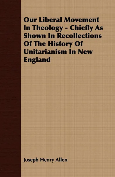 Обложка книги Our Liberal Movement In Theology - Chiefly As Shown In Recollections Of The History Of Unitarianism In New England, Joseph Henry Allen