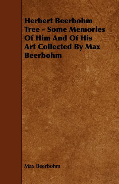 Обложка книги Herbert Beerbohm Tree - Some Memories Of Him And Of His Art Collected By Max Beerbohm, Max Beerbohm