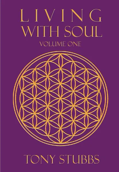 Обложка книги Living with Soul. An Old Soul's Guide to Life, the Universe and Everything, Vol. One, Tony Stubbs