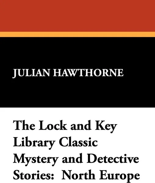 Обложка книги The Lock and Key Library Classic Mystery and Detective Stories. North Europe, Julian Hawthorne