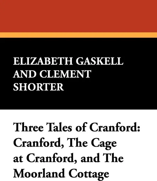 Обложка книги Three Tales of Cranford. Cranford, the Cage at Cranford, and the Moorland Cottage, Elizabeth Cleghorn Gaskell