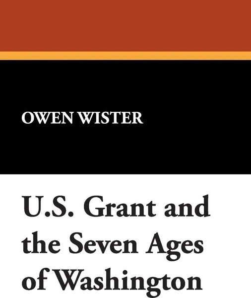 Обложка книги U.S. Grant and the Seven Ages of Washington, Owen Wister