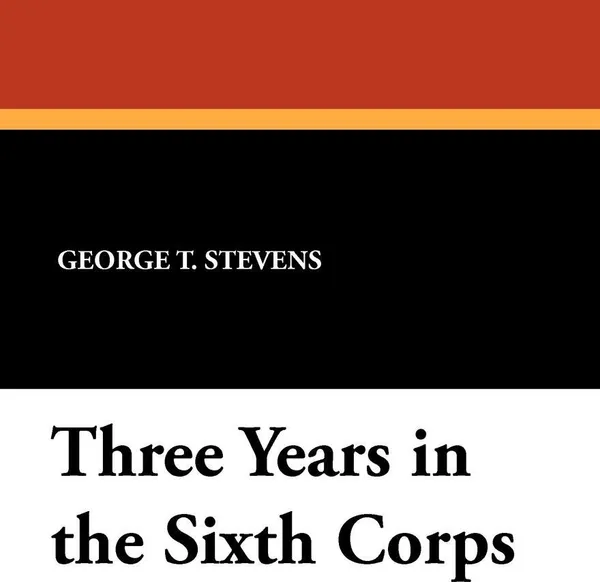 Обложка книги Three Years in the Sixth Corps, George T. Stevens