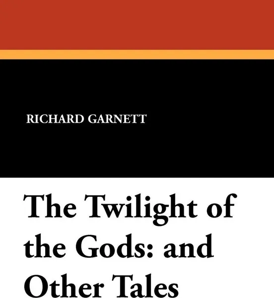 Обложка книги The Twilight of the Gods. And Other Tales, Richard Garnett