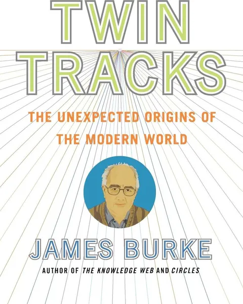 Обложка книги Twin Tracks. The Unexpected Origins of the Modern World, James Burke