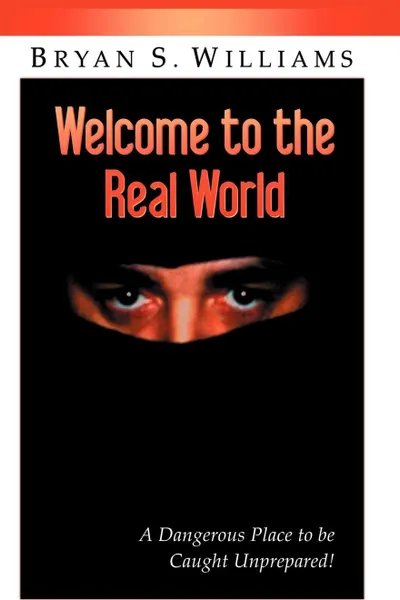 Обложка книги Welcome to the Real World. A Dangerous Place to Be Caught Unprepared, Brian Scott Williams