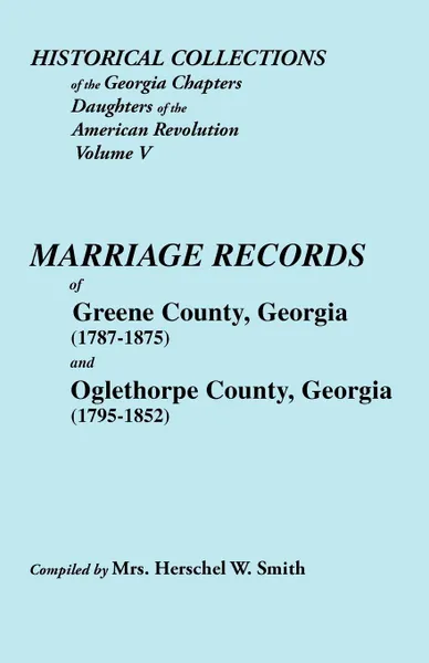 Обложка книги Historical Collections of the Georgia Chapters Daughters of the American Revolution. Vol. 5. Marriages of Greene County, Georgia (1787-1875) and Oglet, Alison Smith