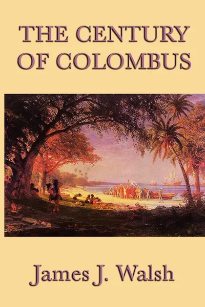 Обложка книги The Century of Colombus, James J. Walsh