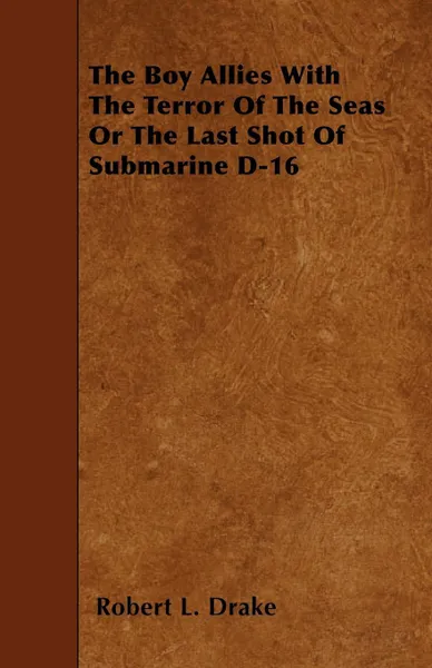 Обложка книги The Boy Allies with the Terror of the Seas or the Last Shot of Submarine D-16, Robert L. Drake