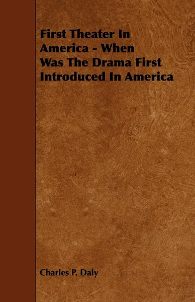 Обложка книги First Theater in America - When Was the Drama First Introduced in America, Charles P. Daly