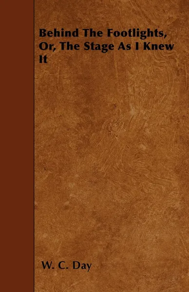 Обложка книги Behind The Footlights, Or, The Stage As I Knew It, W. C. Day