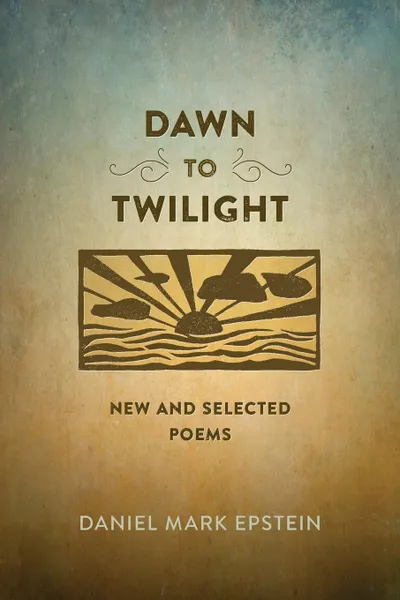 Обложка книги Dawn to Twilight. New and Selected Poems, Daniel Mark Epstein