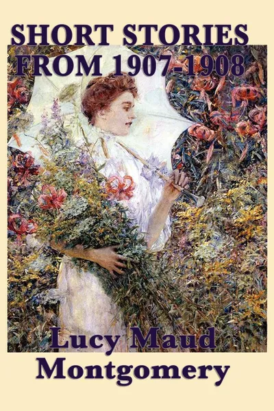Обложка книги The Short Stories of Lucy Maud Montgomery from 1907-1908, Lucy Maud Montgomery