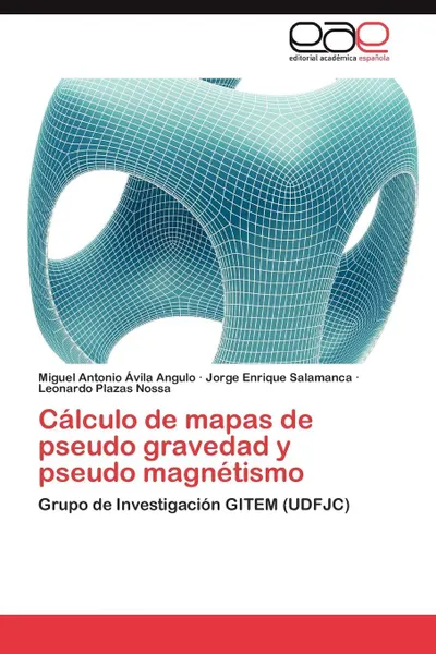 Обложка книги Calculo de Mapas de Pseudo Gravedad y Pseudo Magnetismo, Avila Angulo Miguel Antonio, Salamanca Jorge Enrique, Plazas Nossa Leonardo