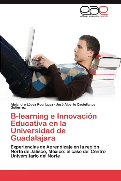 Обложка книги B-Learning E Innovacion Educativa En La Universidad de Guadalajara, Alejandro L. Pez Rodr Guez, Jos Alberto Castellanos Guti Rrez, Alejandro Lopez Rodriguez