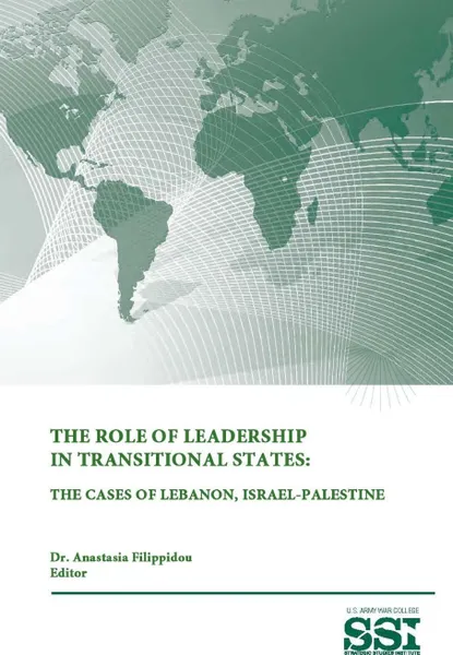 Обложка книги The Role of Leadership In Transitional States. The Cases Of Lebanon, Israel-Palestine, Strategic Studies Institute, U.S. Army War College, Dr. Anastasia Filippidou