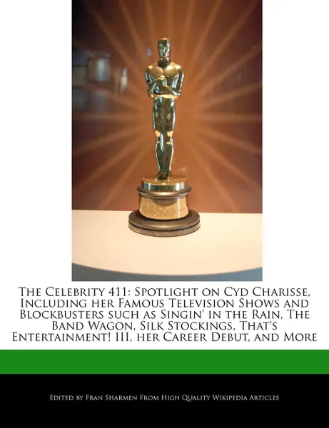 Обложка книги The Celebrity 411. Spotlight on Cyd Charisse, Including her Famous Television Shows and Blockbusters such as Singin' in the Rain, The Band Wagon, Silk Stockings, That's Entertainment! III, her Career Debut, and More, Fran Sharmen