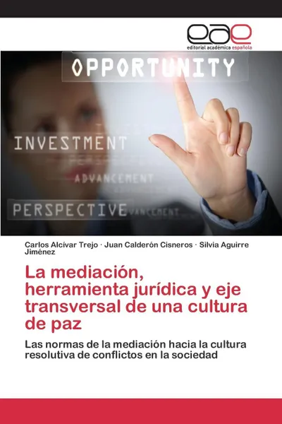 Обложка книги La mediacion, herramienta juridica y eje transversal de una cultura de paz, Alcívar Trejo Carlos, Calderón Cisneros Juan, Aguirre Jiménez Silvia