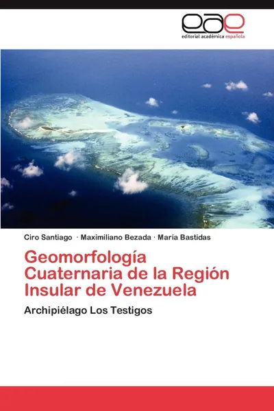 Обложка книги Geomorfologia Cuaternaria de la Region Insular de Venezuela, Santiago Ciro, Bezada Maximiliano, Bastidas María