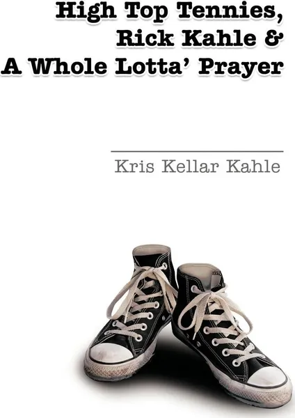 Обложка книги High Top Tennies, Rick Kahle and a Whole Lotta' Prayer, Kris Kellar Kahle