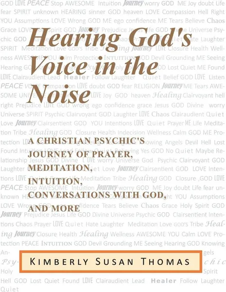 Обложка книги Hearing God's Voice in the Noise. A Christian Psychic's Journey of Prayer, Meditation, Intuition, Conversations with God and More, Kimberly Susan Thomas