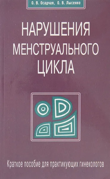 Обложка книги Нарушения менструального цикла. Краткое пособие для практикующих гинекологов, Осадчая О. В., Лысенко О. В.